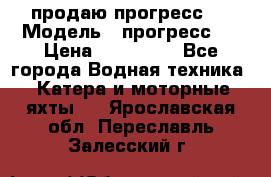 продаю прогресс 4 › Модель ­ прогресс 4 › Цена ­ 100 000 - Все города Водная техника » Катера и моторные яхты   . Ярославская обл.,Переславль-Залесский г.